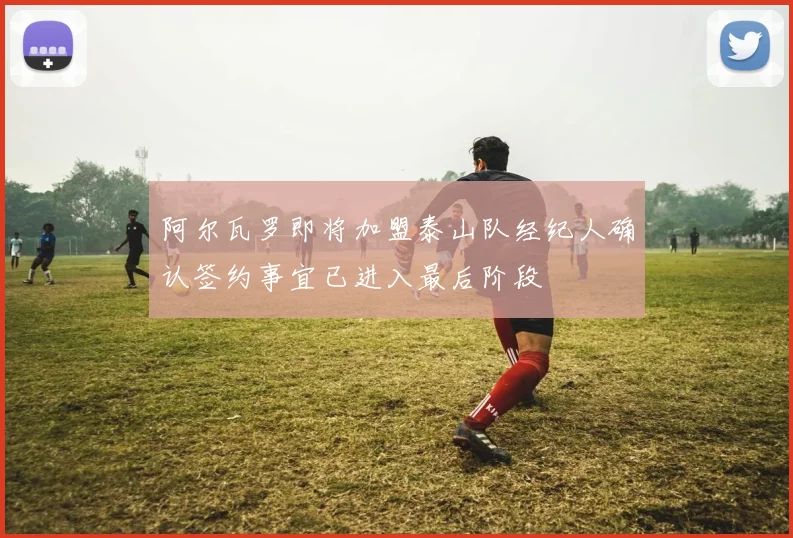 阿尔瓦罗即将加盟泰山队经纪人确认签约事宜已进入最后阶段