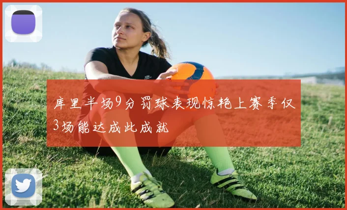 库里半场9分罚球表现惊艳上赛季仅3场能达成此成就