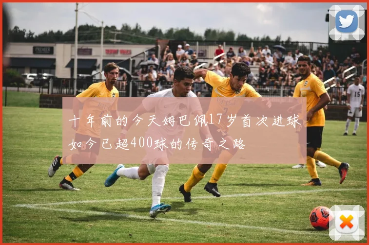 十年前的今天姆巴佩17岁首次进球如今已超400球的传奇之路