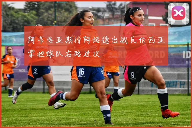 阿韦洛亚期待阿诺德出战瓦伦西亚掌控球队右路进攻