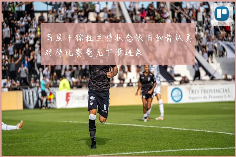 乌度卡称杜兰特状态依旧如昔认真对待比赛毫无下滑迹象