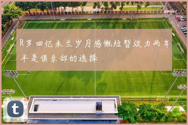 R罗回忆米兰岁月感慨短暂效力两年半是俱乐部的选择