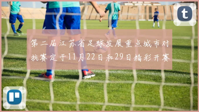 第二届江苏省足球发展重点城市对抗赛定于11月22日和29日精彩开赛
