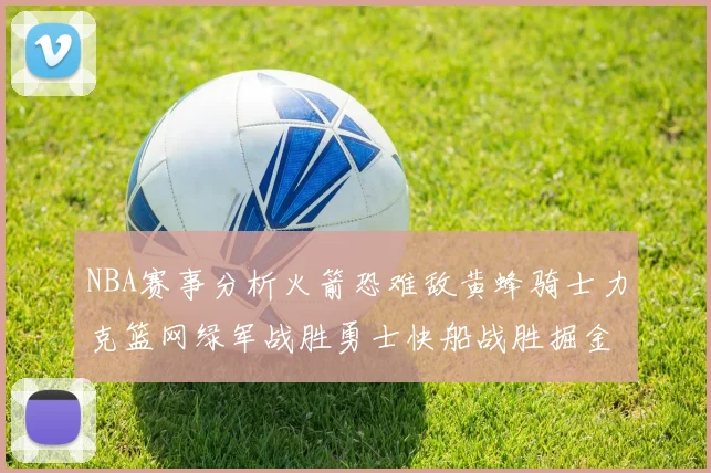 NBA赛事分析火箭恐难敌黄蜂骑士力克篮网绿军战胜勇士快船战胜掘金
