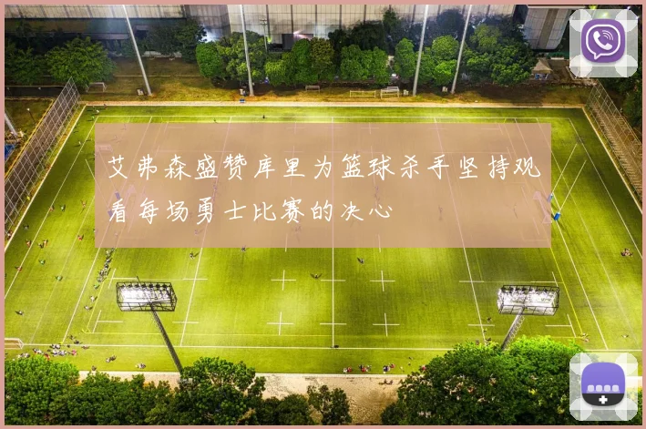艾弗森盛赞库里为篮球杀手坚持观看每场勇士比赛的决心