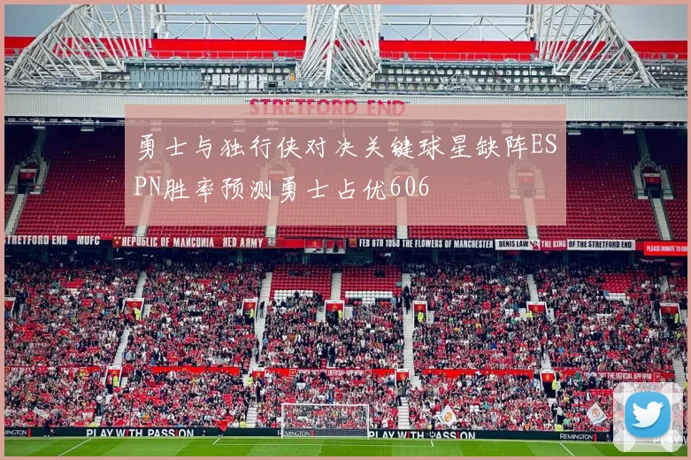 勇士与独行侠对决关键球星缺阵ESPN胜率预测勇士占优606