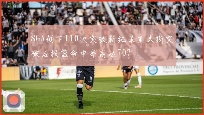 SGA创下110次突破新纪录里夫斯突破后投篮命中率高达707