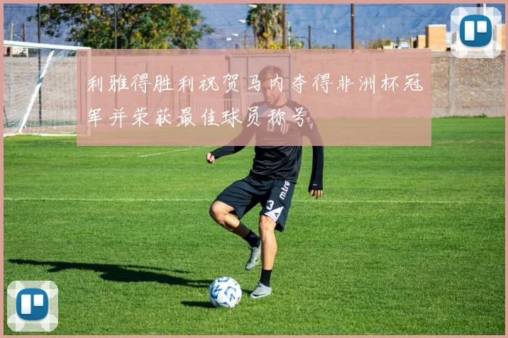 利雅得胜利祝贺马内夺得非洲杯冠军并荣获最佳球员称号