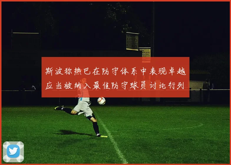 斯波称热巴在防守体系中表现卓越应当被纳入最佳防守球员讨论行列