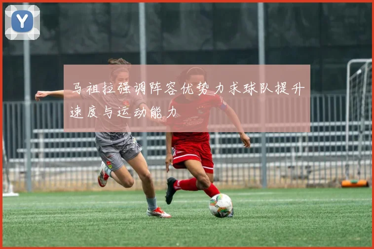 马祖拉强调阵容优势力求球队提升速度与运动能力
