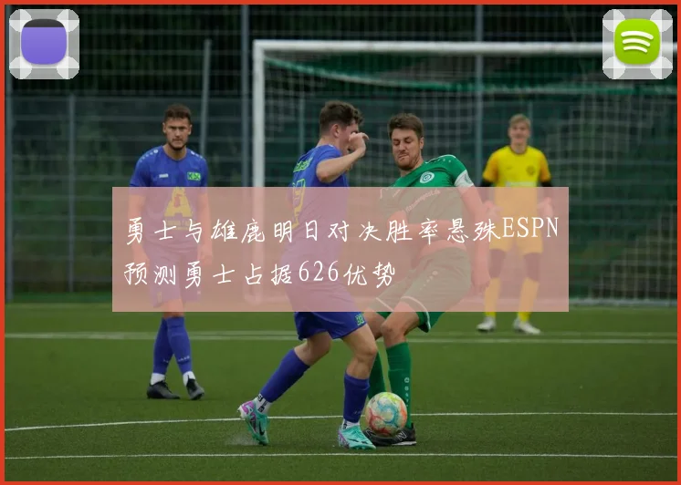 勇士与雄鹿明日对决胜率悬殊ESPN预测勇士占据626优势
