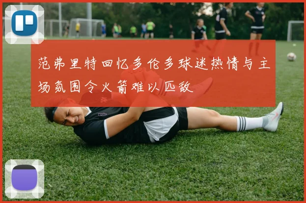 范弗里特回忆多伦多球迷热情与主场氛围令火箭难以匹敌