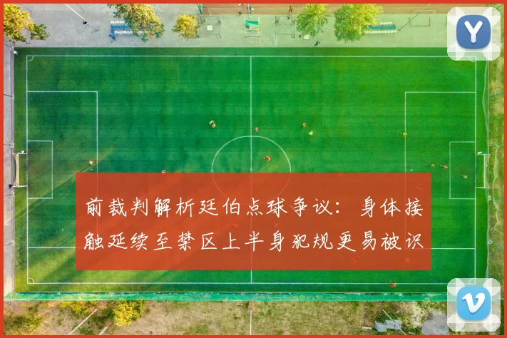 前裁判解析廷伯点球争议：身体接触延续至禁区上半身犯规更易被识别