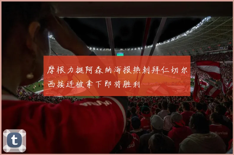 摩根力挺阿森纳海报热刺拜仁切尔西接连被拿下即将胜利