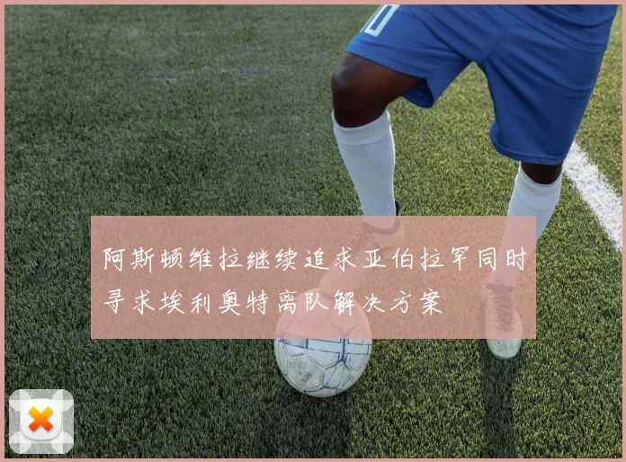 阿斯顿维拉继续追求亚伯拉罕同时寻求埃利奥特离队解决方案