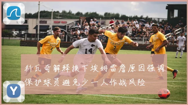 科瓦奇解释换下埃姆雷詹原因强调保护球员避免少一人作战风险