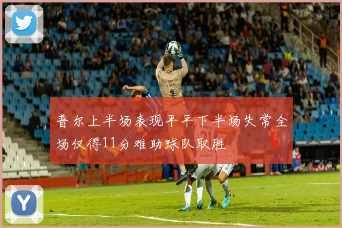 普尔上半场表现平平下半场失常全场仅得11分难助球队取胜