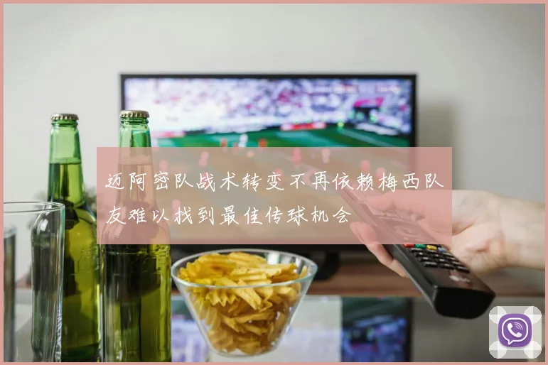 迈阿密队战术转变不再依赖梅西队友难以找到最佳传球机会
